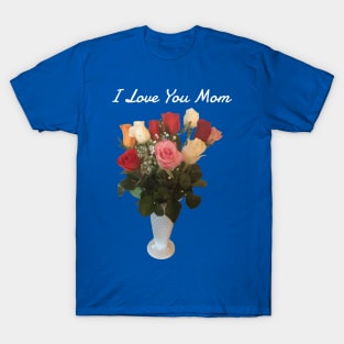 I Love You Mom (rose bouquet) T-Shirt